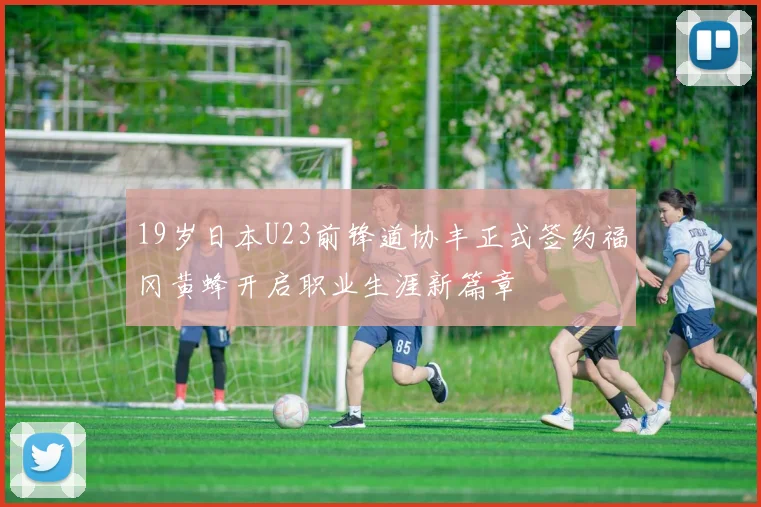 19岁日本U23前锋道协丰正式签约福冈黄蜂开启职业生涯新篇章