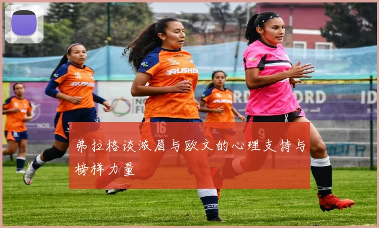 弗拉格谈浓眉与欧文的心理支持与榜样力量