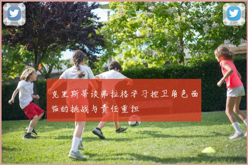 克里斯蒂谈弗拉格学习控卫角色面临的挑战与责任重担