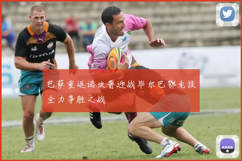 巴萨重返诺坎普迎战毕尔巴鄂竞技全力争胜之战