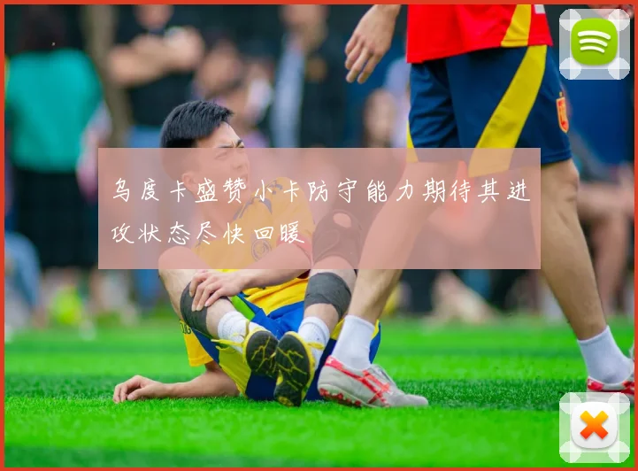 乌度卡盛赞小卡防守能力期待其进攻状态尽快回暖