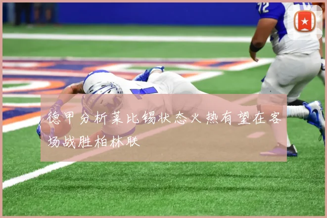 德甲分析莱比锡状态火热有望在客场战胜柏林联