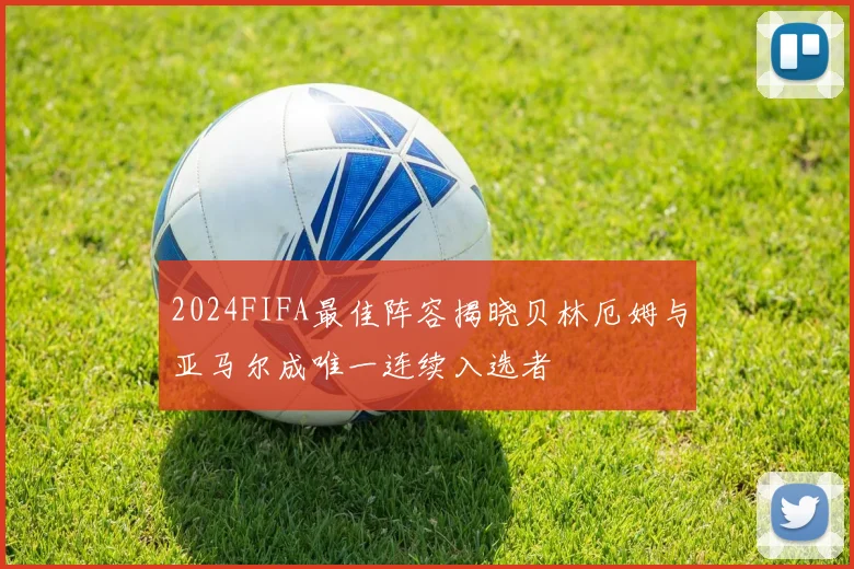2024FIFA最佳阵容揭晓贝林厄姆与亚马尔成唯一连续入选者