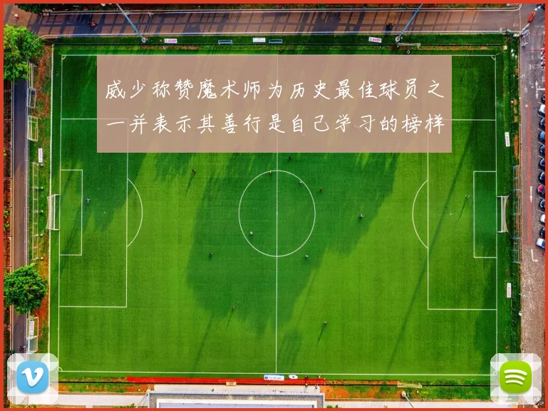 威少称赞魔术师为历史最佳球员之一并表示其善行是自己学习的榜样