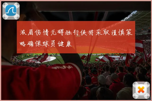 浓眉伤情无碍独行侠将采取谨慎策略确保球员健康