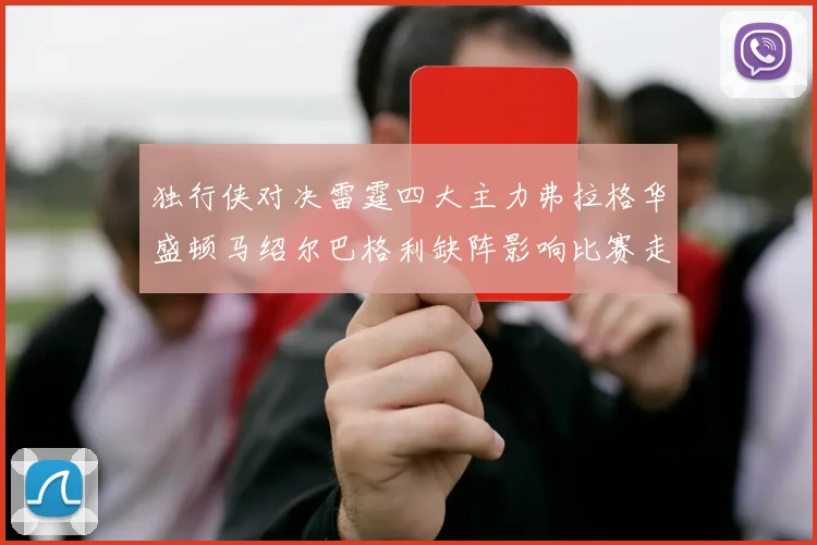 独行侠对决雷霆四大主力弗拉格华盛顿马绍尔巴格利缺阵影响比赛走势