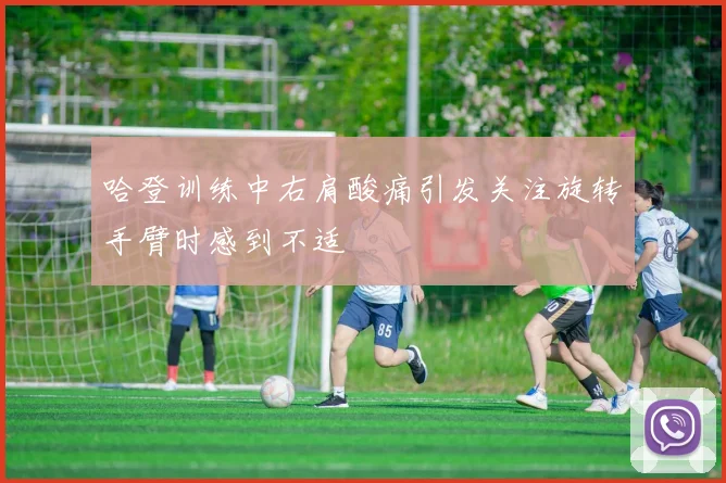 哈登训练中右肩酸痛引发关注旋转手臂时感到不适
