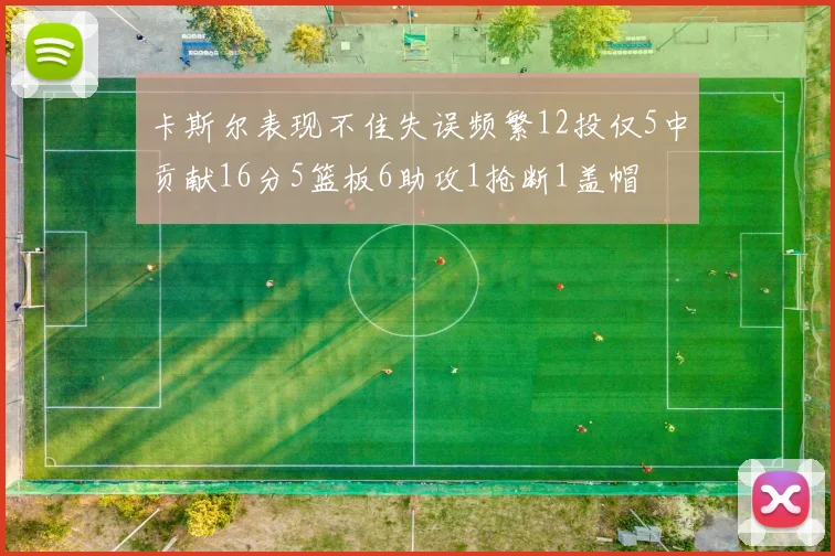 卡斯尔表现不佳失误频繁12投仅5中贡献16分5篮板6助攻1抢断1盖帽