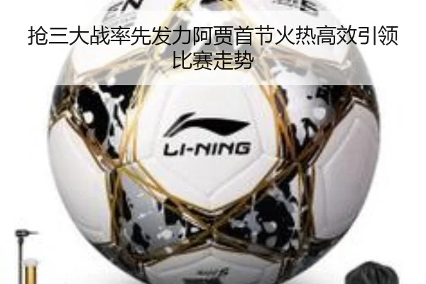 抢三大战率先发力阿贾首节火热高效引领比赛走势